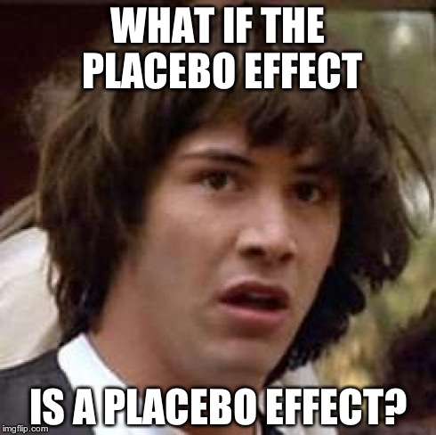 Conspiracy Keanu Meme | WHAT IF THE PLACEBO EFFECT IS A PLACEBO EFFECT? | image tagged in memes,conspiracy keanu | made w/ Imgflip meme maker
