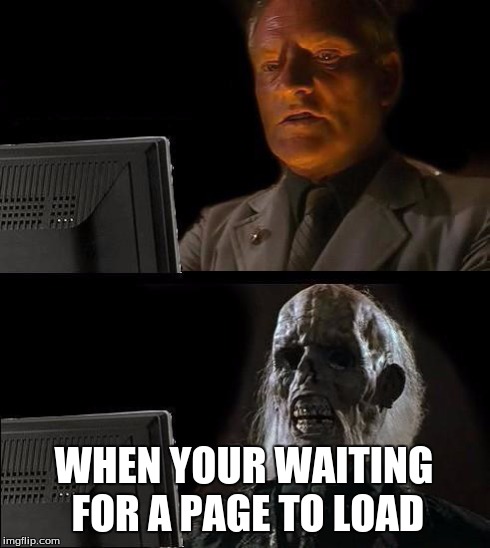 I'll Just Wait Here Meme | WHEN YOUR WAITING FOR A PAGE TO LOAD | image tagged in memes,ill just wait here | made w/ Imgflip meme maker