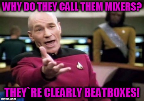 Picard Wtf Meme | WHY DO THEY CALL THEM MIXERS? THEY`RE CLEARLY BEATBOXES! | image tagged in memes,picard wtf | made w/ Imgflip meme maker