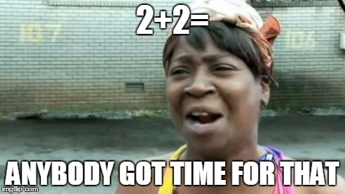 Ain't Nobody Got Time For That | 2+2= ANYBODY GOT TIME FOR THAT | image tagged in memes,aint nobody got time for that | made w/ Imgflip meme maker
