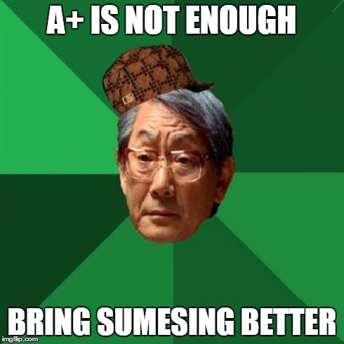High Expectations Asian Father | A+ IS NOT ENOUGH BRING SUMESING BETTER | image tagged in memes,high expectations asian father,scumbag | made w/ Imgflip meme maker