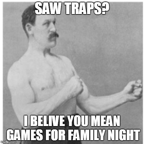 Overly Manly Man | SAW TRAPS? I BELIVE YOU MEAN GAMES FOR FAMILY NIGHT | image tagged in memes,overly manly man | made w/ Imgflip meme maker