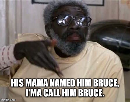 Clay 2 | HIS MAMA NAMED HIM BRUCE, I'MA CALL HIM BRUCE. | image tagged in clay 2 | made w/ Imgflip meme maker