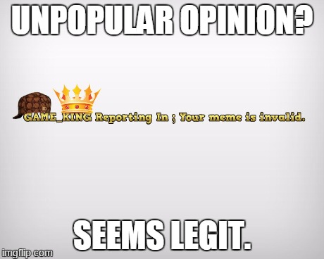 UNPOPULAR OPINION? SEEMS LEGIT. | made w/ Imgflip meme maker