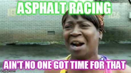Ain't Nobody Got Time For That | ASPHALT RACING AIN'T NO ONE GOT TIME FOR THAT | image tagged in memes,aint nobody got time for that | made w/ Imgflip meme maker