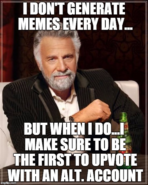 The Most Interesting Man In The World | I DON'T GENERATE MEMES EVERY DAY... BUT WHEN I DO...I MAKE SURE TO BE THE FIRST TO UPVOTE WITH AN ALT. ACCOUNT | image tagged in memes,the most interesting man in the world | made w/ Imgflip meme maker