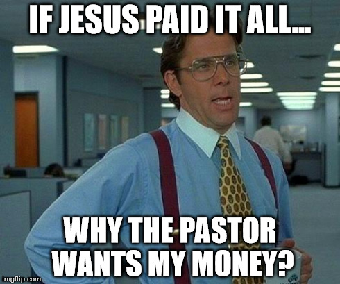 That Would Be Great Meme | IF JESUS PAID IT ALL... WHY THE PASTOR WANTS MY MONEY? | image tagged in memes,that would be great | made w/ Imgflip meme maker