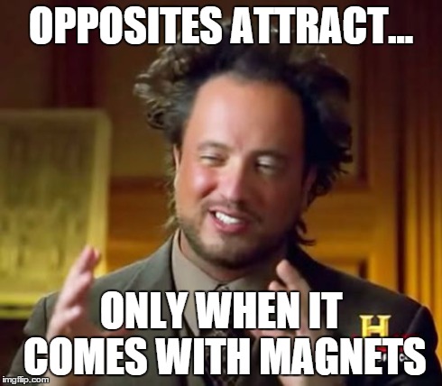 Ancient Aliens Meme | OPPOSITES ATTRACT... ONLY WHEN IT COMES WITH MAGNETS | image tagged in memes,ancient aliens | made w/ Imgflip meme maker