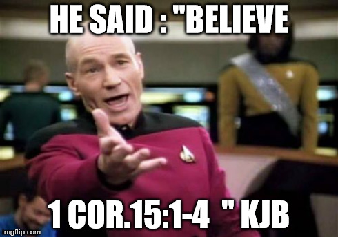 Picard Wtf | HE SAID : "BELIEVE 1 COR.15:1-4  " KJB | image tagged in memes,picard wtf | made w/ Imgflip meme maker