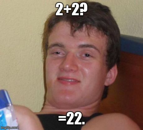 10 Guy Meme | 2+2? =22. | image tagged in memes,10 guy | made w/ Imgflip meme maker