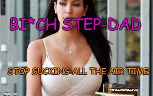 Annoying Relatives | BI*CH STEP-DAD STOP SUCKING ALL THE AIR TIME WWW.ZINDAGEE.COM | image tagged in kim kardashian,bruce jenner,caitlyn jenner | made w/ Imgflip meme maker