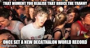 suddenly clear clarence | THAT MOMENT YOU REALISE THAT BRUCE THE TRANNY ONCE SET A NEW DECATHALON WORLD RECORD | image tagged in suddenly clear clarence | made w/ Imgflip meme maker