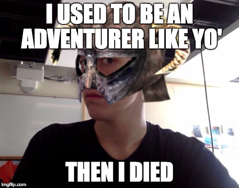 Me Skyrim! | I USED TO BE AN ADVENTURER LIKE YO' THEN I DIED | image tagged in me skyrim | made w/ Imgflip meme maker