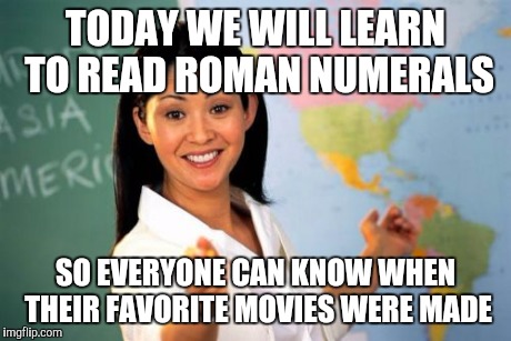 Unhelpful High School Teacher | TODAY WE WILL LEARN TO READ ROMAN NUMERALS SO EVERYONE CAN KNOW WHEN THEIR FAVORITE MOVIES WERE MADE | image tagged in memes,unhelpful high school teacher | made w/ Imgflip meme maker