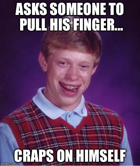 Bad Luck Brian | ASKS SOMEONE TO PULL HIS FINGER... CRAPS ON HIMSELF | image tagged in memes,bad luck brian | made w/ Imgflip meme maker