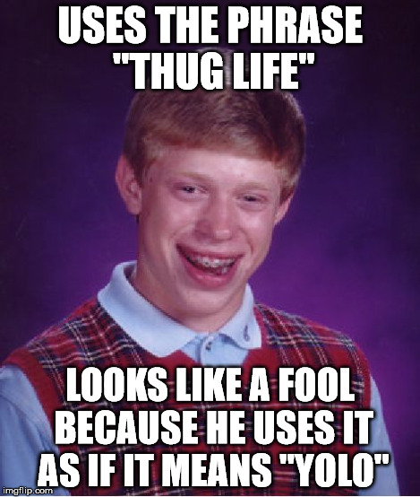 Idiot kids be like... | USES THE PHRASE "THUG LIFE" LOOKS LIKE A FOOL BECAUSE HE USES IT AS IF IT MEANS "YOLO" | image tagged in memes,bad luck brian,thug life,yolo,dumbasses,sfw | made w/ Imgflip meme maker