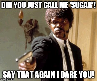 Say That Again I Dare You | DID YOU JUST CALL ME 'SUGAR'! SAY THAT AGAIN I DARE YOU! | image tagged in memes,say that again i dare you | made w/ Imgflip meme maker