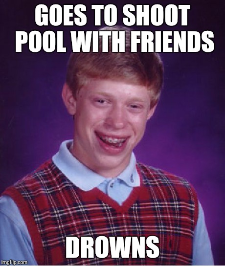 The dangers of playing pool | GOES TO SHOOT POOL WITH FRIENDS DROWNS | image tagged in memes,bad luck brian | made w/ Imgflip meme maker