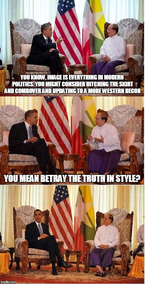 Obama Owned | YOU KNOW, IMAGE IS EVERYTHING IN MODERN POLITICS. YOU MIGHT CONSIDER DITCHING THE SKIRT AND COMBOVER AND UPDATING TO A MORE WESTERN DECOR YO | image tagged in obama owned,scumbag | made w/ Imgflip meme maker