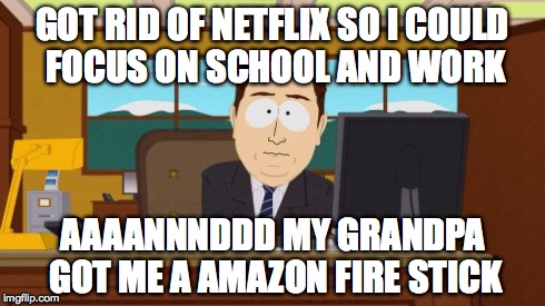 Aaaaand Its Gone | GOT RID OF NETFLIX SO I COULD FOCUS ON SCHOOL AND WORK AAAANNNDDD MY GRANDPA GOT ME A AMAZON FIRE STICK | image tagged in memes,aaaaand its gone | made w/ Imgflip meme maker