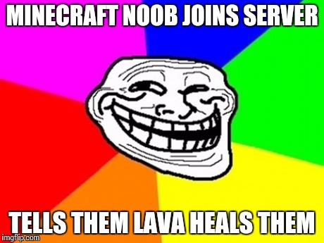 Troll Face Colored Meme | MINECRAFT NOOB JOINS SERVER TELLS THEM LAVA HEALS THEM | image tagged in memes,troll face colored | made w/ Imgflip meme maker