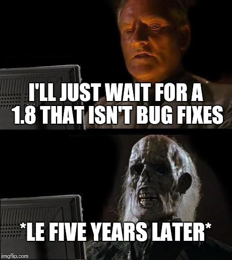 I'll Just Wait Here Meme | I'LL JUST WAIT FOR A 1.8 THAT ISN'T BUG FIXES *LE FIVE YEARS LATER* | image tagged in memes,ill just wait here | made w/ Imgflip meme maker