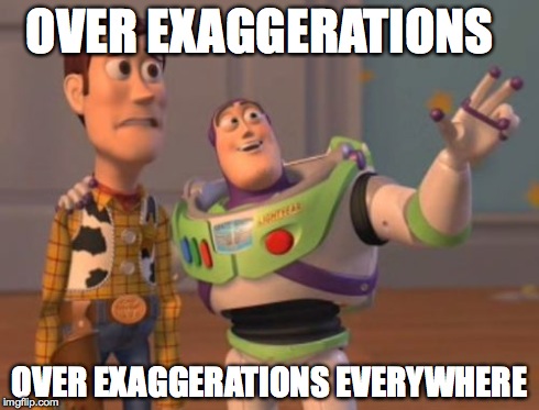 X, X Everywhere | OVER EXAGGERATIONS OVER EXAGGERATIONS EVERYWHERE | image tagged in memes,x x everywhere | made w/ Imgflip meme maker