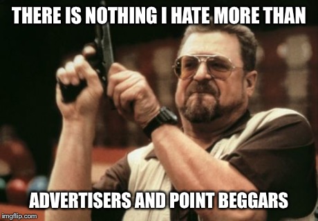 Am I The Only One Around Here Meme | THERE IS NOTHING I HATE MORE THAN ADVERTISERS AND POINT BEGGARS | image tagged in memes,am i the only one around here | made w/ Imgflip meme maker