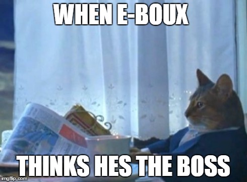 I Should Buy A Boat Cat | WHEN E-BOUX THINKS HES THE BOSS | image tagged in memes,i should buy a boat cat | made w/ Imgflip meme maker