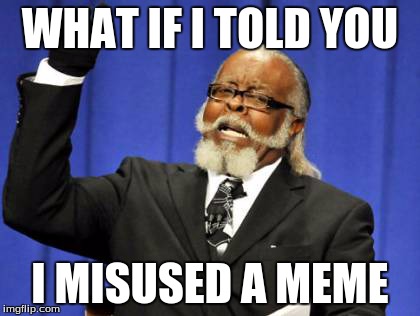 Too Damn High | WHAT IF I TOLD YOU I MISUSED A MEME | image tagged in memes,too damn high | made w/ Imgflip meme maker