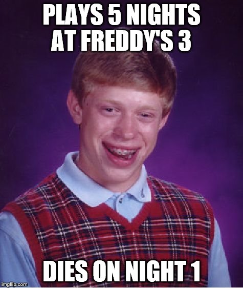 Bad Luck Brian Meme | PLAYS 5 NIGHTS AT FREDDY'S 3 DIES ON NIGHT 1 | image tagged in memes,bad luck brian | made w/ Imgflip meme maker