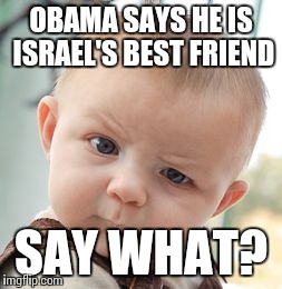 Skeptical Baby | OBAMA SAYS HE IS ISRAEL'S BEST FRIEND SAY WHAT? | image tagged in memes,skeptical baby | made w/ Imgflip meme maker