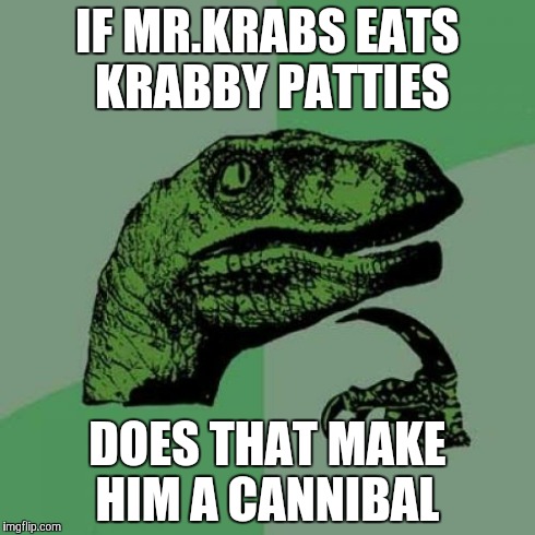 Philosoraptor Meme | IF MR.KRABS EATS KRABBY PATTIES DOES THAT MAKE HIM A CANNIBAL | image tagged in memes,philosoraptor | made w/ Imgflip meme maker