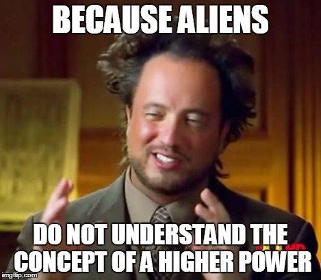 Ancient Aliens Meme | BECAUSE ALIENS DO NOT UNDERSTAND THE CONCEPT OF A HIGHER POWER | image tagged in memes,ancient aliens | made w/ Imgflip meme maker