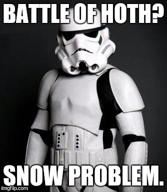 Over-confident Stormtrooper | BATTLE OF HOTH? SNOW PROBLEM. | image tagged in stormtrooper pick up liner,star wars,stormtrooper | made w/ Imgflip meme maker