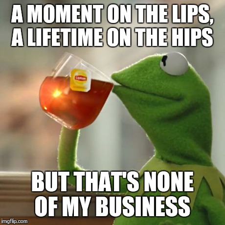What I Say To Someone Who Is About To Eat The Last Slice Of Pizza  | A MOMENT ON THE LIPS, A LIFETIME ON THE HIPS BUT THAT'S NONE OF MY BUSINESS | image tagged in memes,but thats none of my business,kermit the frog | made w/ Imgflip meme maker