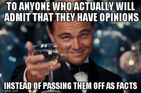 Leonardo Dicaprio Cheers Meme | TO ANYONE WHO ACTUALLY WILL ADMIT THAT THEY HAVE OPINIONS INSTEAD OF PASSING THEM OFF AS FACTS | image tagged in memes,leonardo dicaprio cheers | made w/ Imgflip meme maker