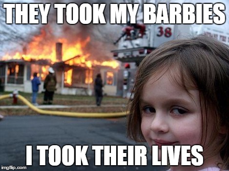 You touch Beach Malibu Barbie, you're gonna pay, pal. | THEY TOOK MY BARBIES I TOOK THEIR LIVES | image tagged in memes,disaster girl,barbie,dark humor | made w/ Imgflip meme maker
