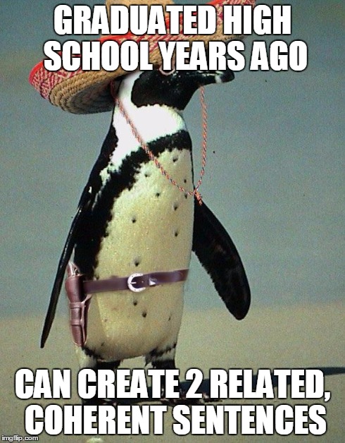 GRADUATED HIGH SCHOOL YEARS AGO CAN CREATE 2 RELATED, COHERENT SENTENCES | image tagged in mexican penguin,AdviceAnimals | made w/ Imgflip meme maker