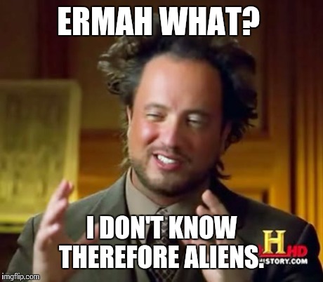 Ancient Aliens Meme | ERMAH WHAT? I DON'T KNOW THEREFORE ALIENS. | image tagged in memes,ancient aliens | made w/ Imgflip meme maker