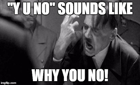 Angry Hitler | "Y U NO" SOUNDS LIKE WHY YOU NO! | image tagged in angry hitler | made w/ Imgflip meme maker