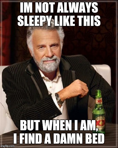 The Most Interesting Man In The World | IM NOT ALWAYS SLEEPY LIKE THIS BUT WHEN I AM, I FIND A DAMN BED | image tagged in memes,the most interesting man in the world | made w/ Imgflip meme maker