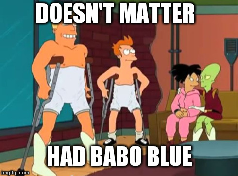 DOESN'T MATTER HAD BABO BLUE | image tagged in zapp brannigan snu-snu | made w/ Imgflip meme maker