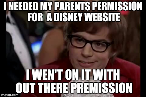 I Too Like To Live Dangerously | I NEEDED MY PARENTS PERMISSION FOR  A DISNEY WEBSITE I WEN'T ON IT WITH OUT THERE PREMISSION | image tagged in memes,i too like to live dangerously | made w/ Imgflip meme maker