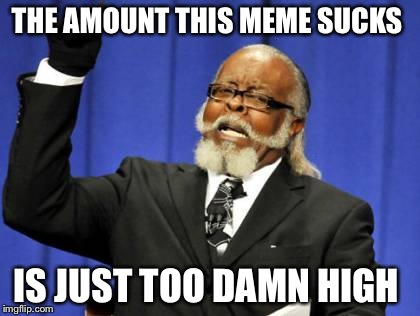 THE AMOUNT THIS MEME SUCKS IS JUST TOO DAMN HIGH | image tagged in memes,too damn high | made w/ Imgflip meme maker