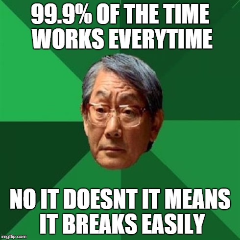 High Expectations Asian Father Meme | 99.9% OF THE TIME WORKS EVERYTIME NO IT DOESNT IT MEANS IT BREAKS EASILY | image tagged in memes,high expectations asian father | made w/ Imgflip meme maker