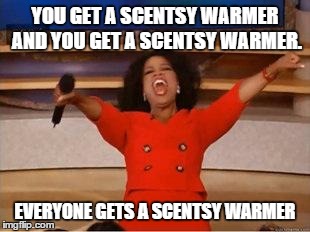 Oprah You Get A | YOU GET A SCENTSY WARMER AND YOU GET A SCENTSY WARMER. EVERYONE GETS A SCENTSY WARMER | image tagged in you get an oprah | made w/ Imgflip meme maker