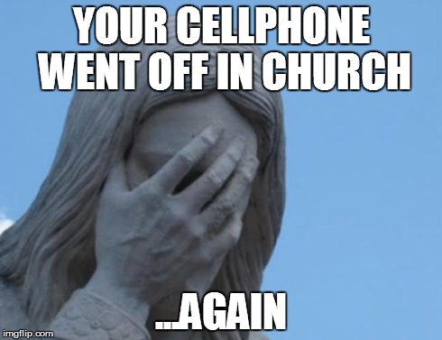 jesus facepalm | YOUR CELLPHONE WENT OFF IN CHURCH ...AGAIN | image tagged in jesus facepalm | made w/ Imgflip meme maker