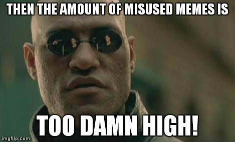 Matrix Morpheus Meme | THEN THE AMOUNT OF MISUSED MEMES IS TOO DAMN HIGH! | image tagged in memes,matrix morpheus | made w/ Imgflip meme maker