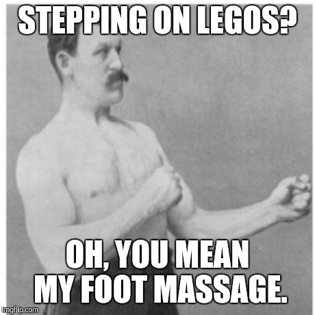 Overly Manly Man Meme | STEPPING ON LEGOS? OH, YOU MEAN MY FOOT MASSAGE. | image tagged in memes,overly manly man | made w/ Imgflip meme maker
